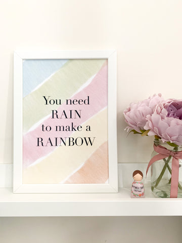 You Need Rain To Make A Rainbow - Positive Affirmation Print